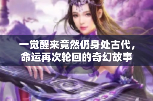 一觉醒来竟然仍身处古代，命运再次轮回的奇幻故事