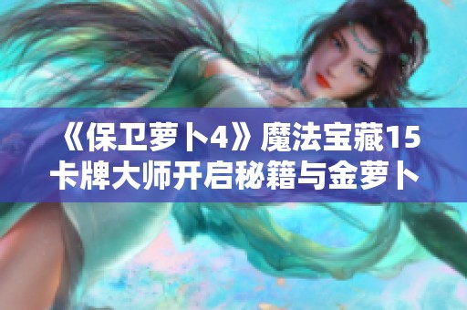 《保卫萝卜4》魔法宝藏15卡牌大师开启秘籍与金萝卜道具全攻略