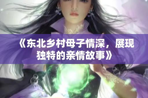 《东北乡村母子情深，展现独特的亲情故事》