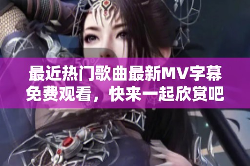 最近热门歌曲最新MV字幕免费观看，快来一起欣赏吧