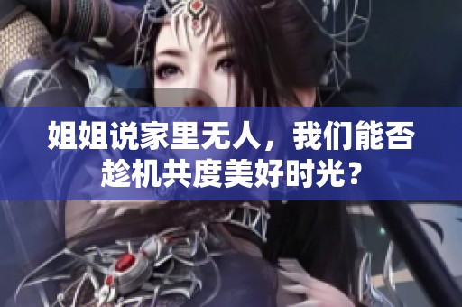 姐姐说家里无人，我们能否趁机共度美好时光？