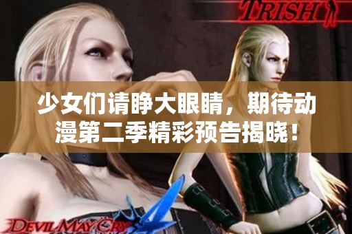 少女们请睁大眼睛，期待动漫第二季精彩预告揭晓！