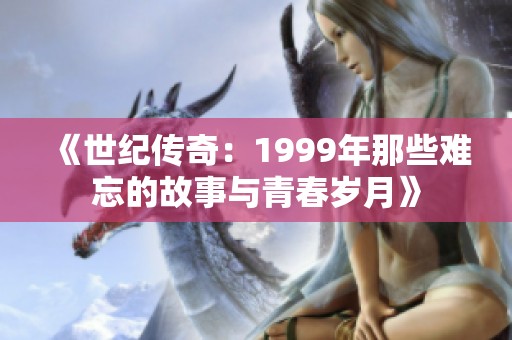 《世纪传奇：1999年那些难忘的故事与青春岁月》