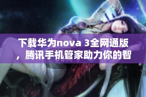 下载华为nova 3全网通版，腾讯手机管家助力你的智能生活