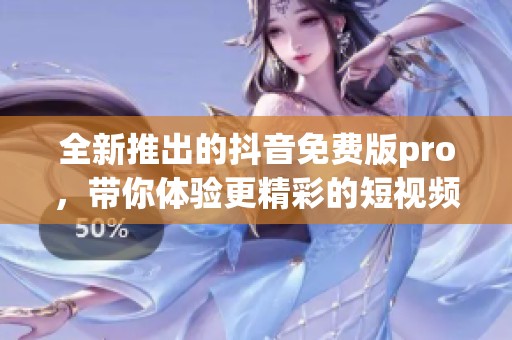 全新推出的抖音免费版pro，带你体验更精彩的短视频创作乐趣