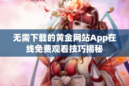 无需下载的黄金网站App在线免费观看技巧揭秘