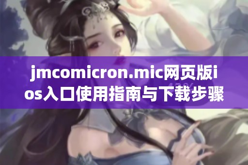 jmcomicron.mic网页版ios入口使用指南与下载步骤详解