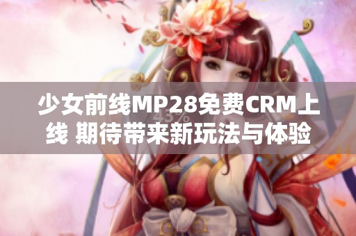 少女前线MP28免费CRM上线 期待带来新玩法与体验