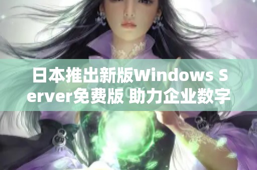 日本推出新版Windows Server免费版 助力企业数字化转型