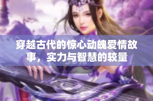 穿越古代的惊心动魄爱情故事，实力与智慧的较量