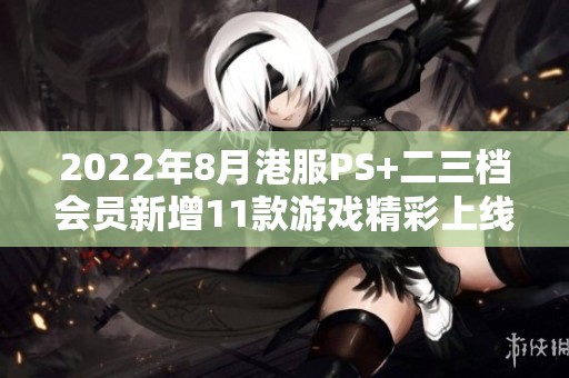 2022年8月港服PS+二三档会员新增11款游戏精彩上线！