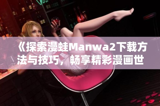 《探索漫蛙Manwa2下载方法与技巧，畅享精彩漫画世界》