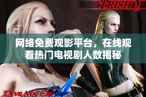 网络免费观影平台，在线观看热门电视剧人数揭秘