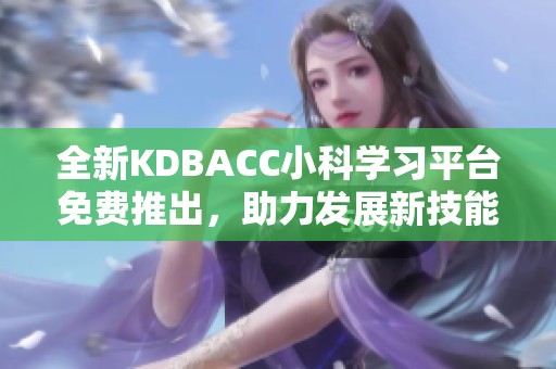 全新KDBACC小科学习平台免费推出，助力发展新技能