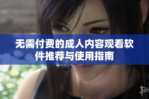 无需付费的成人内容观看软件推荐与使用指南