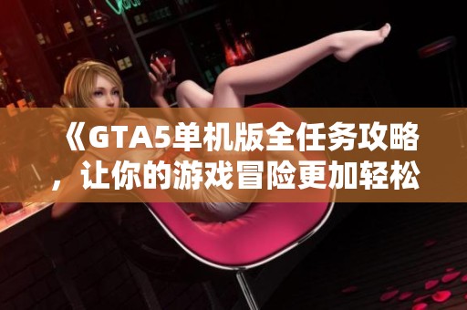 《GTA5单机版全任务攻略，让你的游戏冒险更加轻松》