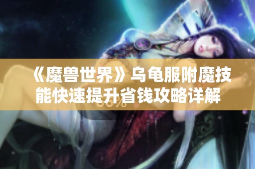 《魔兽世界》乌龟服附魔技能快速提升省钱攻略详解