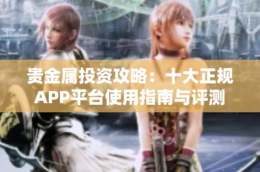 贵金属投资攻略：十大正规APP平台使用指南与评测