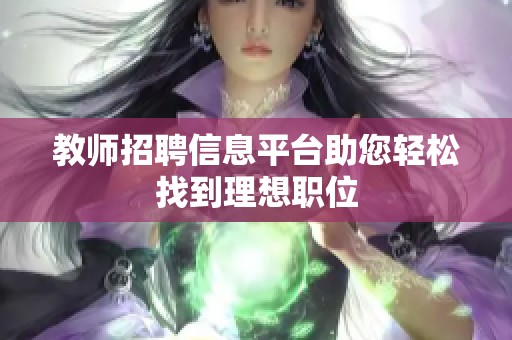 教师招聘信息平台助您轻松找到理想职位