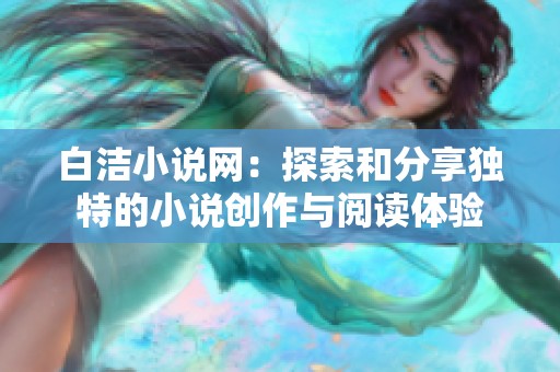 白洁小说网：探索和分享独特的小说创作与阅读体验