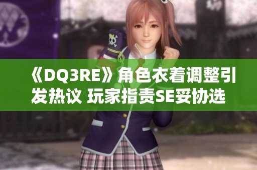 《DQ3RE》角色衣着调整引发热议 玩家指责SE妥协选择