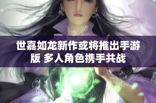 世嘉如龙新作或将推出手游版 多人角色携手共战