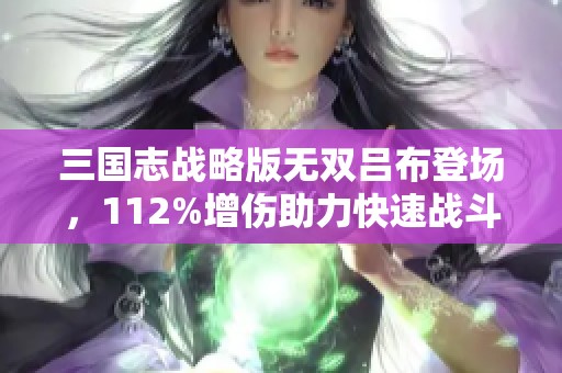 三国志战略版无双吕布登场，112%增伤助力快速战斗胜利