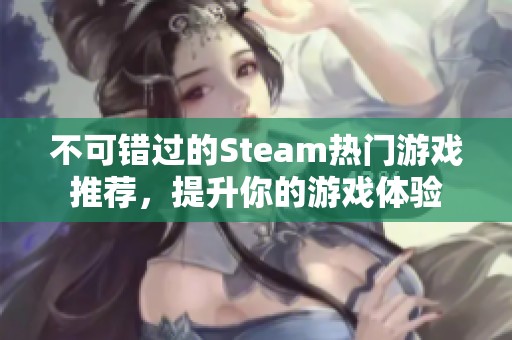 不可错过的Steam热门游戏推荐，提升你的游戏体验