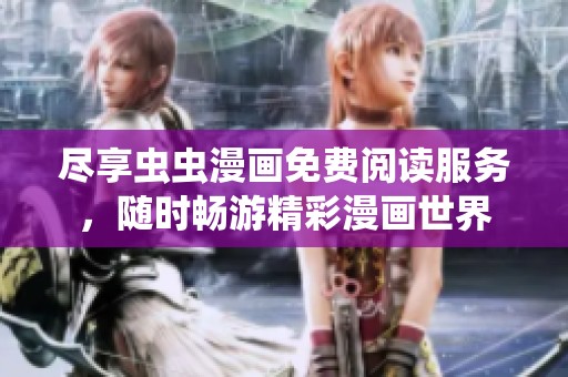 尽享虫虫漫画免费阅读服务，随时畅游精彩漫画世界
