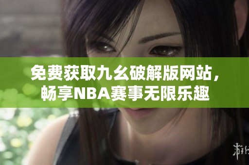 免费获取九幺破解版网站，畅享NBA赛事无限乐趣