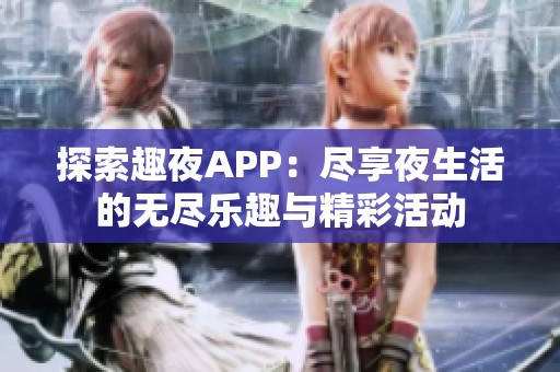 探索趣夜APP：尽享夜生活的无尽乐趣与精彩活动