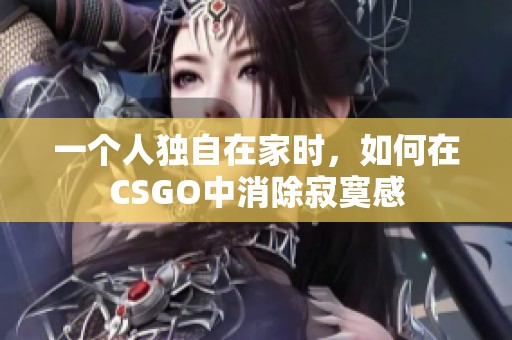 一个人独自在家时，如何在CSGO中消除寂寞感