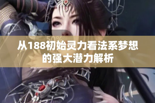 从188初始灵力看法系梦想的强大潜力解析