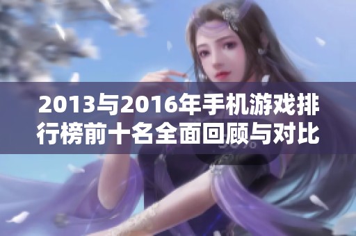 2013与2016年手机游戏排行榜前十名全面回顾与对比分析