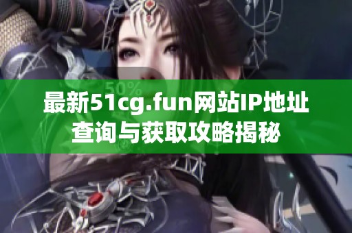 最新51cg.fun网站IP地址查询与获取攻略揭秘