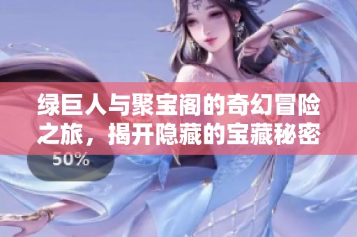 绿巨人与聚宝阁的奇幻冒险之旅，揭开隐藏的宝藏秘密