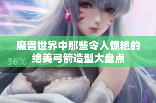 魔兽世界中那些令人惊艳的绝美弓箭造型大盘点