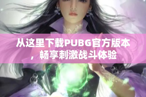 从这里下载PUBG官方版本，畅享刺激战斗体验