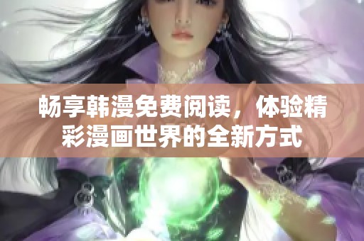 畅享韩漫免费阅读，体验精彩漫画世界的全新方式