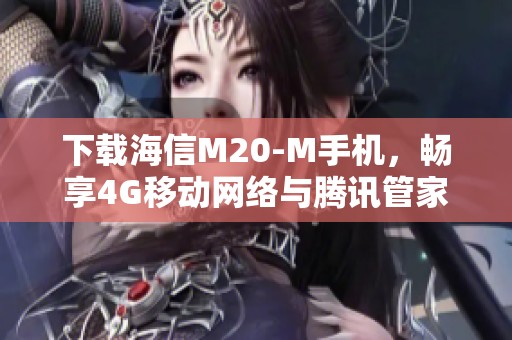 下载海信M20-M手机，畅享4G移动网络与腾讯管家服务