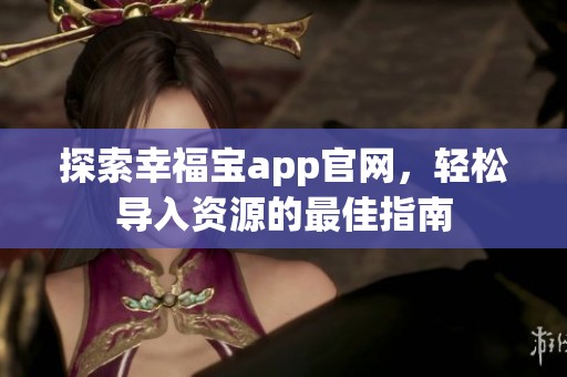 探索幸福宝app官网，轻松导入资源的最佳指南