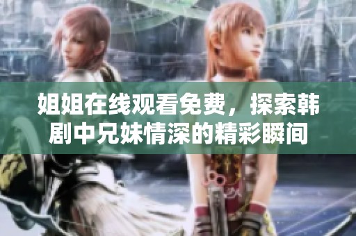 姐姐在线观看免费，探索韩剧中兄妹情深的精彩瞬间