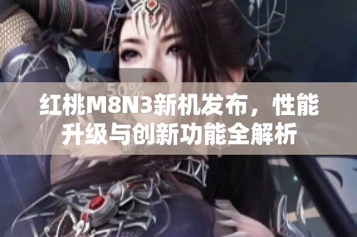 红桃M8N3新机发布，性能升级与创新功能全解析