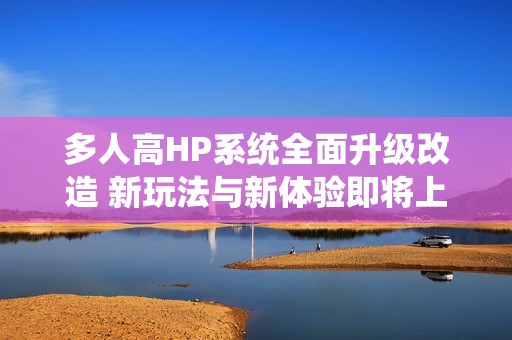 多人高HP系统全面升级改造 新玩法与新体验即将上线