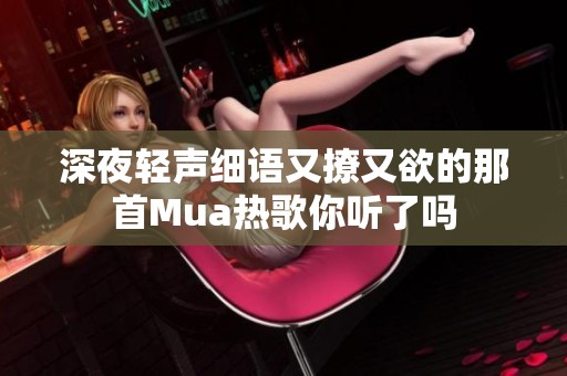 深夜轻声细语又撩又欲的那首Mua热歌你听了吗