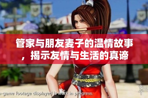 管家与朋友麦子的温情故事，揭示友情与生活的真谛