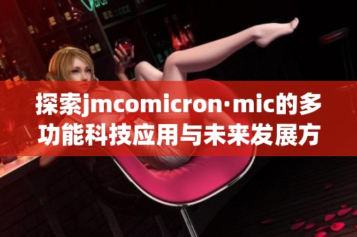 探索jmcomicron·mic的多功能科技应用与未来发展方向