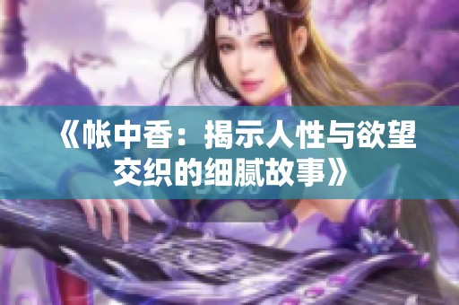 《帐中香：揭示人性与欲望交织的细腻故事》