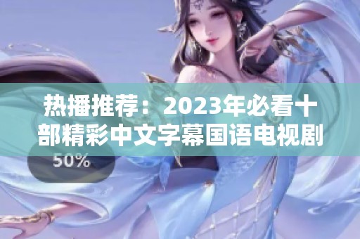 热播推荐：2023年必看十部精彩中文字幕国语电视剧