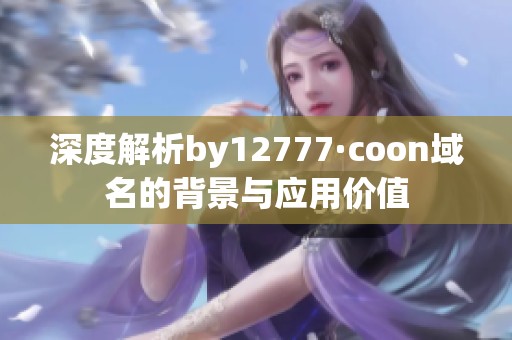 深度解析by12777·coon域名的背景与应用价值